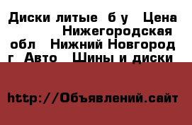 Диски литые. б/у › Цена ­ 4 000 - Нижегородская обл., Нижний Новгород г. Авто » Шины и диски   